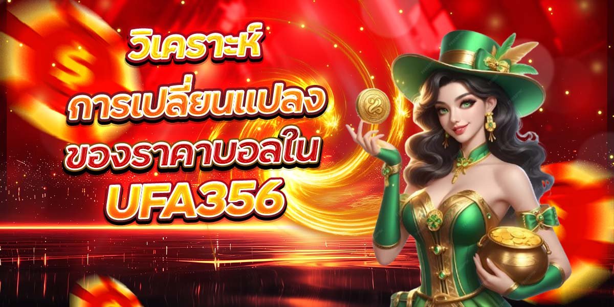 วิเคราะห์การเปลี่ยนแปลง ของราคาบอลใน UFA356