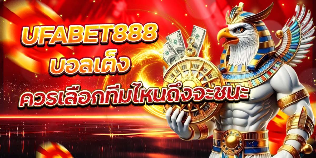 UFABET888 บอลเต็ง ควรเลือกทีมไหนถึงจะชนะ