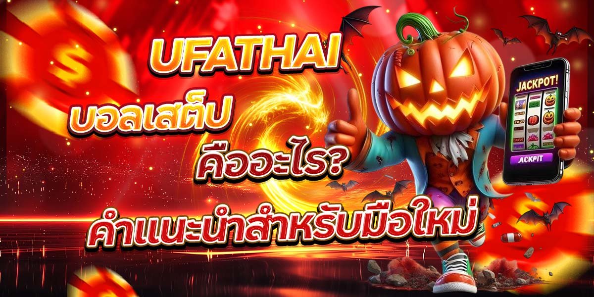UFATHAI บอลเสต็ป คืออะไร คำแนะนำสำหรับมือใหม่