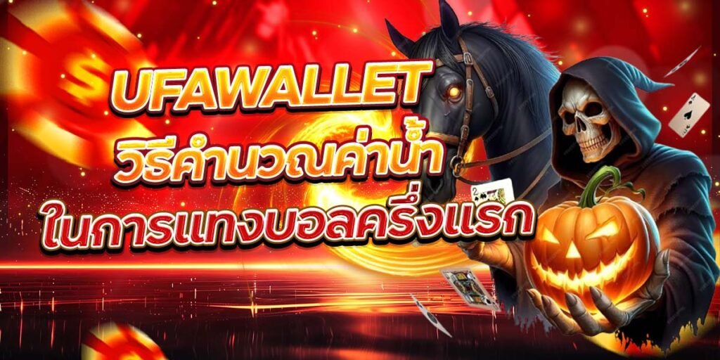 UFAWALLET วิธีคำนวณค่าน้ำ ในการแทงบอลครึ่งแรก